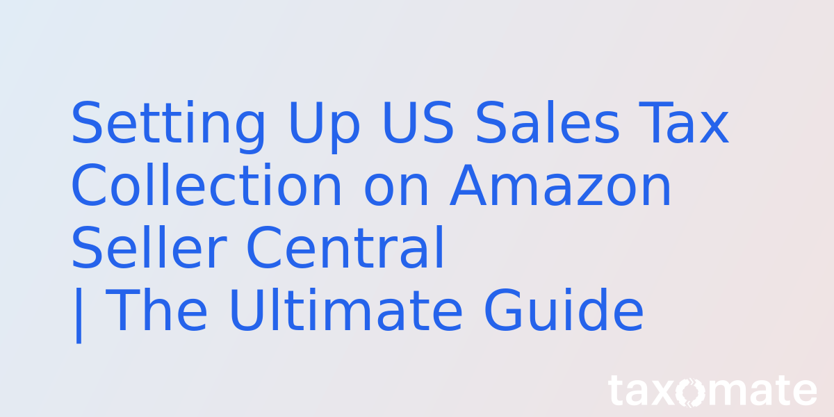 Setting Up US Sales Tax Collection on Amazon Seller Central | The Ultimate Guide