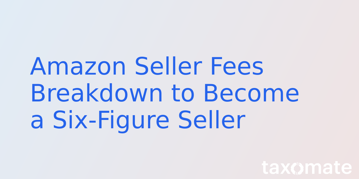 Amazon Seller Fees Breakdown to Become a Six-Figure Seller