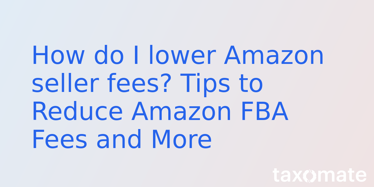 How do I lower Amazon seller fees? Tips to Reduce Amazon FBA Fees and More